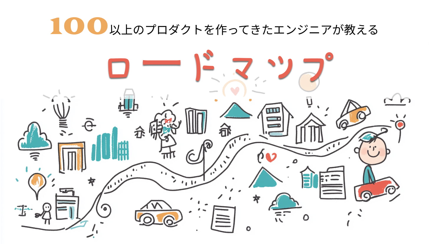 100以上のプロダクトを作ってきたエンジニアが教える 成功を手操り寄せる計画の地図〜ロードマップ〜